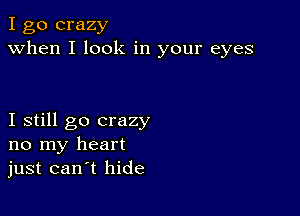 I go crazy
when I look in your eyes

I still go crazy
no my heart
just can t hide