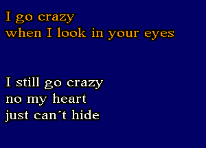 I go crazy
when I look in your eyes

I still go crazy
no my heart
just can t hide