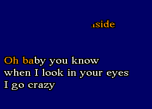 Oh baby you know
When I look in your eyes
I go crazy