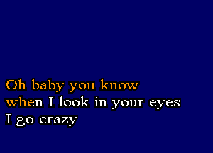 Oh baby you know
When I look in your eyes
I go crazy