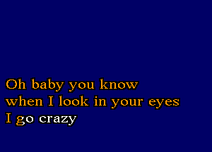 Oh baby you know
When I look in your eyes
I go crazy