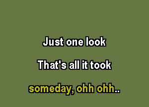 Justonelook

That's all it took

someday, ohh ohh..