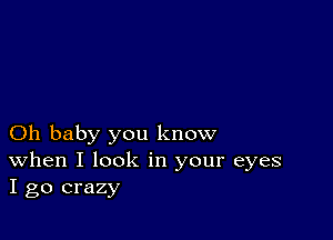 Oh baby you know
When I look in your eyes
I go crazy