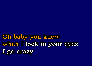 Oh baby you know
When I look in your eyes
I go crazy