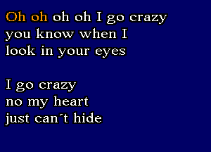 Oh oh oh oh I go crazy
you know when I
look in your eyes

I go crazy
no my heart
just can t hide