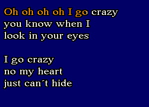 Oh oh oh oh I go crazy
you know when I
look in your eyes

I go crazy
no my heart
just can t hide