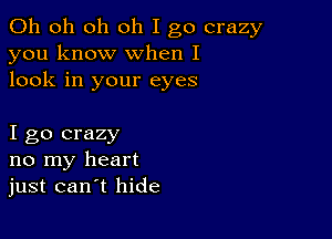 Oh oh oh oh I go crazy
you know when I
look in your eyes

I go crazy
no my heart
just can t hide