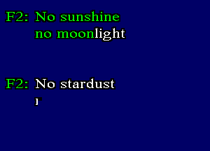 2 N0 sunshine
no moonlight

z No stardust
I