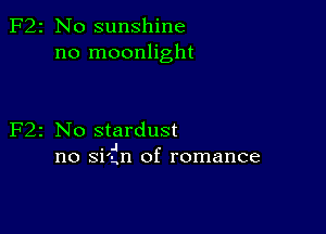 2 N0 sunshine
no moonlight

z No stardust
. .I
no Sl'gn of romance