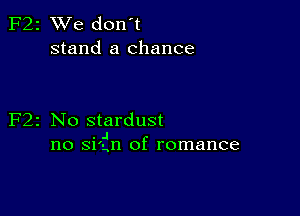 2 We don't
stand a chance

z No stardust
. .I
no Sl'gn of romance