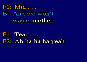 F12 Mm . . .
B2 And we won't
waste another

Flz Tear . . .
F22 Ah ha ha ha yeah