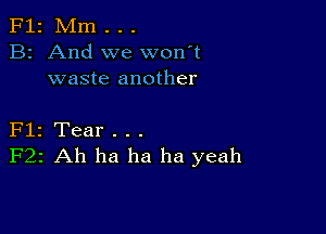 F12 Mm . . .
B2 And we won't
waste another

Flz Tear . . .
F22 Ah ha ha ha yeah