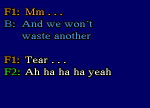 F12 Mm . . .
B2 And we won't
waste another

Flz Tear . . .
F22 Ah ha ha ha yeah