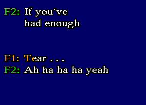 F22 If you've
had enough

Flz Tear . . .
F22 Ah ha ha ha yeah