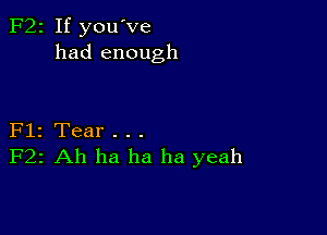 F22 If you've
had enough

Flz Tear . . .
F22 Ah ha ha ha yeah