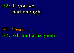 F22 If you've
had enough

Flz Tear . . .
F22 Ah ha ha ha yeah