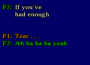 F22 If you've
had enough

Flz Tear . . .
F22 Ah ha ha ha yeah