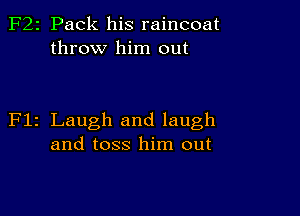 2 Pack his raincoat
throw him out

z Laugh and laugh
and toss him out