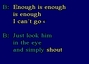 B2 Enough is enough
is enough
I can't go (

B2 Just look him
in the eye
and Simply shout