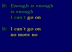 B2 Enough is enough
is enough
I can't go on

I can't go on
no more no