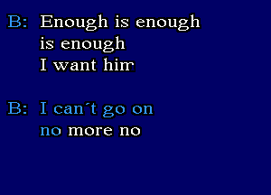 B2 Enough is enough
is enough
I want hirr

I can't go on
no more no