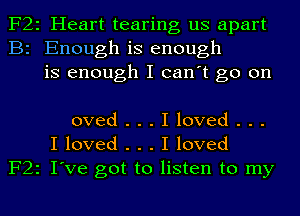 F22 Heart tearing us apart
B2 Enough is enough
is enough I can't go on

oved...Iloved...
I loved . . . I loved
F22 I've got to listen to my