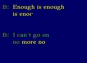 Enough is enough
is enor

I can't go on
no more no