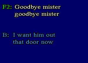 F22 Goodbye mister
goodbye mister

B2 I want him out
that door now