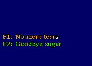 Flz No more tears
F22 Goodbye sugar