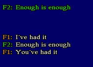 F22 Enough is enough

Flz I've had it
F22 Enough is enough
F12 You've had it