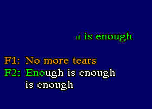 u is enough

Flz No more tears
F22 Enough is enough
is enough