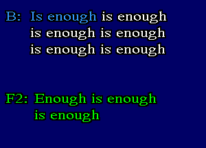 B2 Is enough is enough
is enough is enough
is enough is enough

F22 Enough is enough
is enough