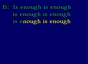 B2 Is enough is enough
is enough is enough
is enough is enough