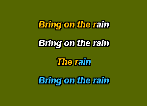 Bring on the rain
Bring on the rain

The rain

811119 on the rain
