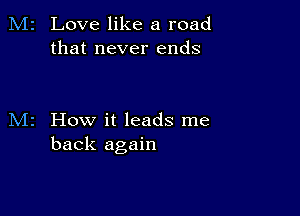 Love like a road
that never ends

How it leads me
back again