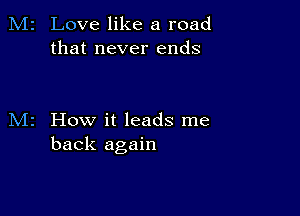 Love like a road
that never ends

How it leads me
back again