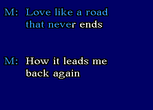 Love like a road
that never ends

How it leads me
back again