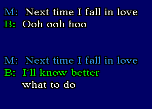 M2 Next time I fall in love
B2 Ooh ooh hoo

M2 Next time I fall in love

B2 I'll know better
what to do