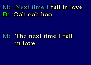 M2 Next time I fall in love
B2 Ooh ooh hoo

M2 The next time I fall
in love