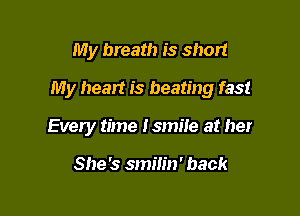 My breath is short

My heart is beating fast

Every time I smile at her

She's smilin' back