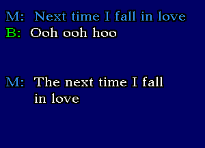 M2 Next time I fall in love
B2 Ooh ooh hoo

M2 The next time I fall
in love