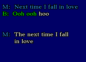 M2 Next time I fall in love
B2 Ooh ooh hoo

M2 The next time I fall
in love