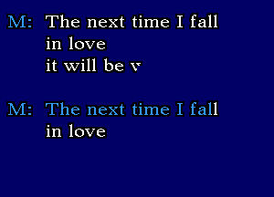 M2 The next time I fall
in love
it will be v

M2 The next time I fall
in love