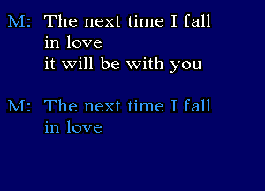 M2 The next time I fall
in love
it will be with you

M2 The next time I fall
in love