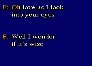 F2 Oh love as I look
into your eyes

F2 XVell I wonder
if it's wise