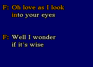 F2 Oh love as I look
into your eyes

F2 XVell I wonder
if it's wise