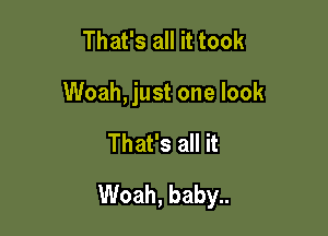 That's all it took
Woah, just one look

That's all it

Woah, baby..