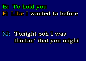 B2 To hold you
F2 Like I wanted to before

M2 Tonight ooh I was
thinkin' that you might