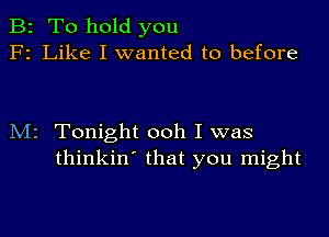 B2 To hold you
F2 Like I wanted to before

M2 Tonight ooh I was
thinkin' that you might
