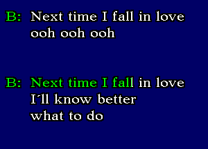 B2 Next time I fall in love
ooh ooh ooh

z Next time I fall in love
I'll know better
what to do